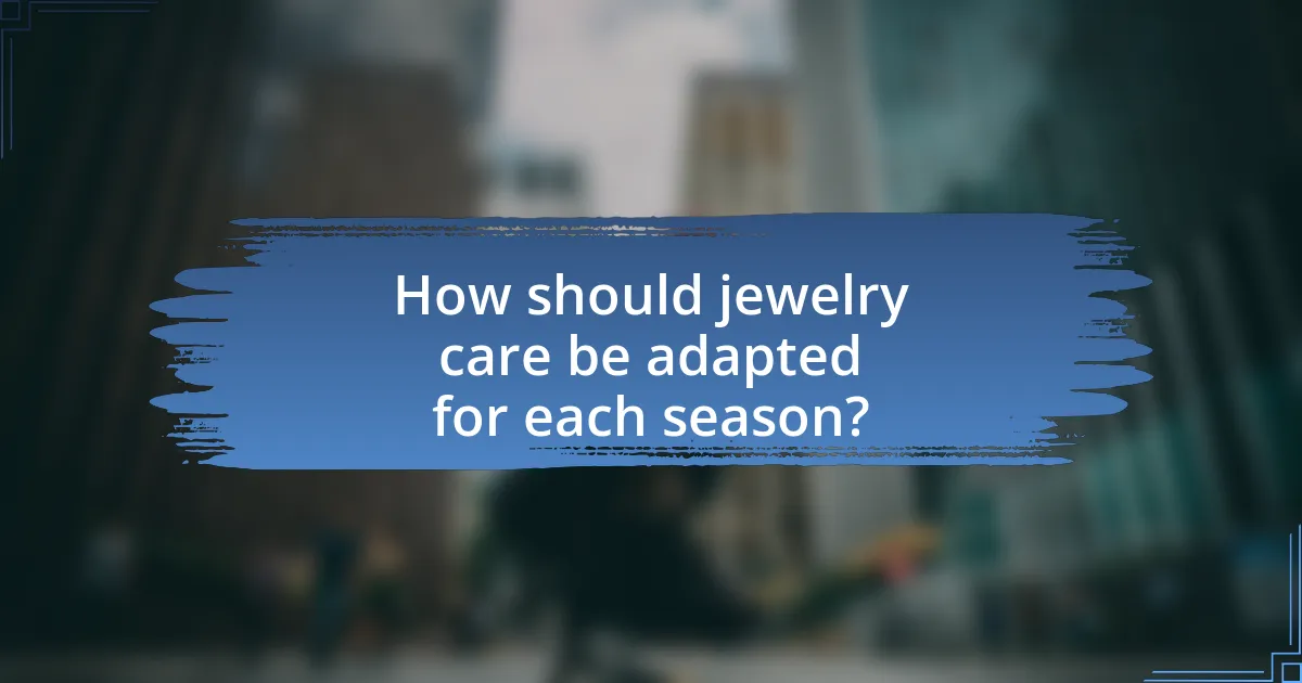 How should jewelry care be adapted for each season?