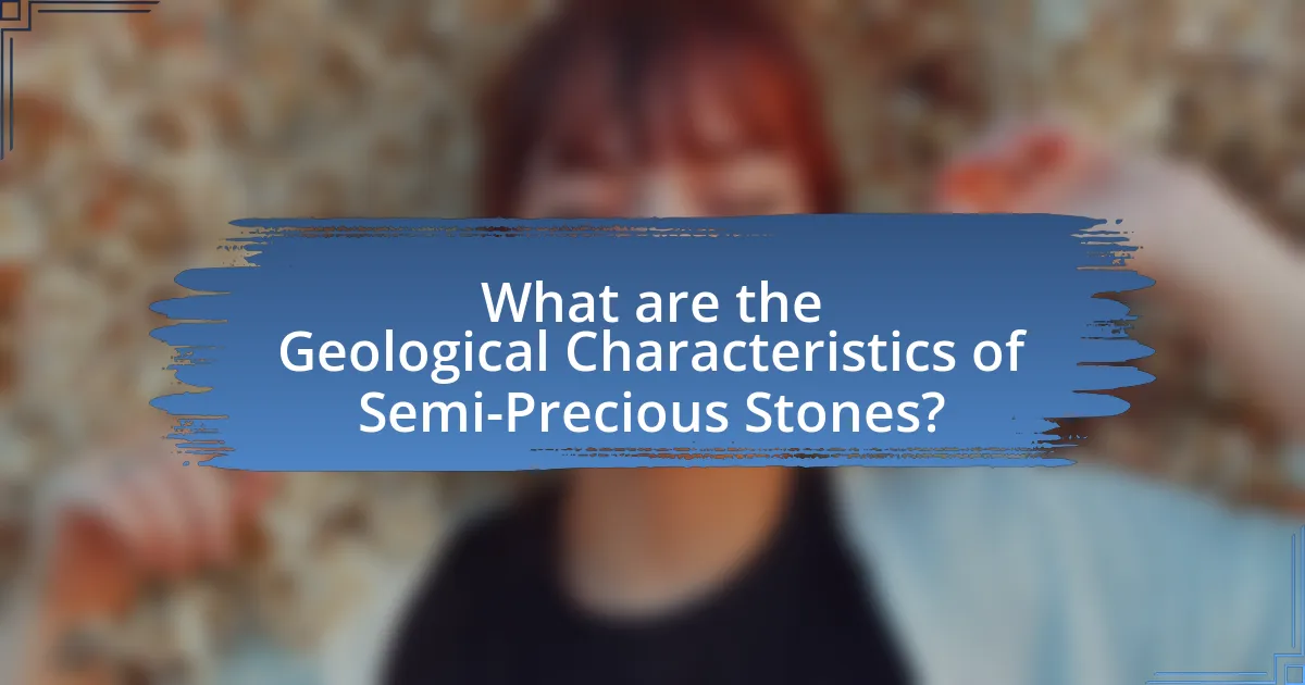 What are the Geological Characteristics of Semi-Precious Stones?