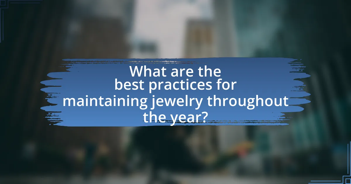 What are the best practices for maintaining jewelry throughout the year?
