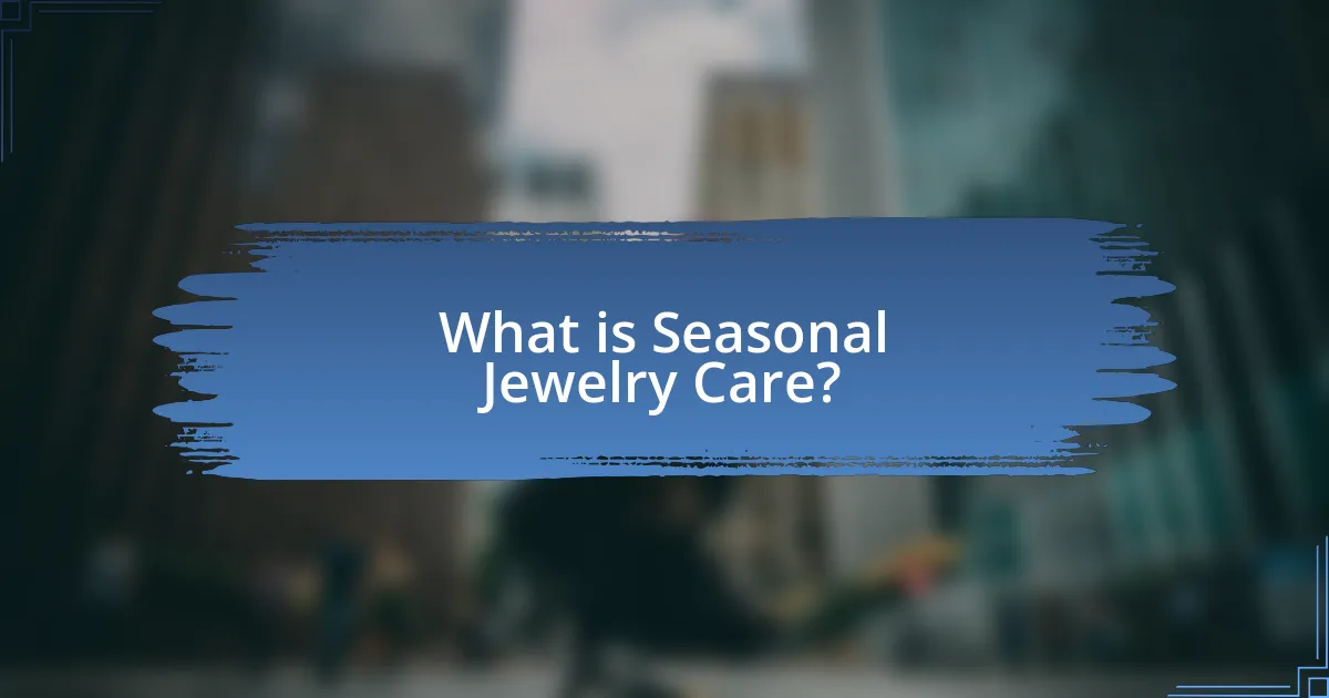 What is Seasonal Jewelry Care?